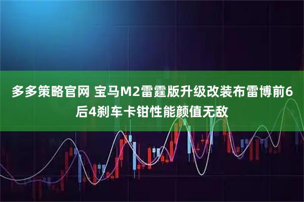 多多策略官网 宝马M2雷霆版升级改装布雷博前6后4刹车卡钳性能颜值无敌