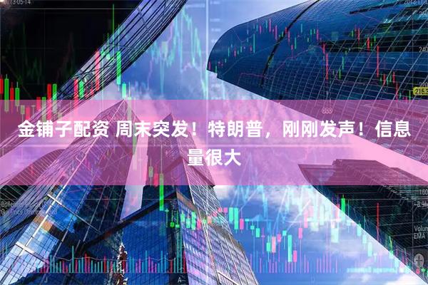 金铺子配资 周末突发！特朗普，刚刚发声！信息量很大