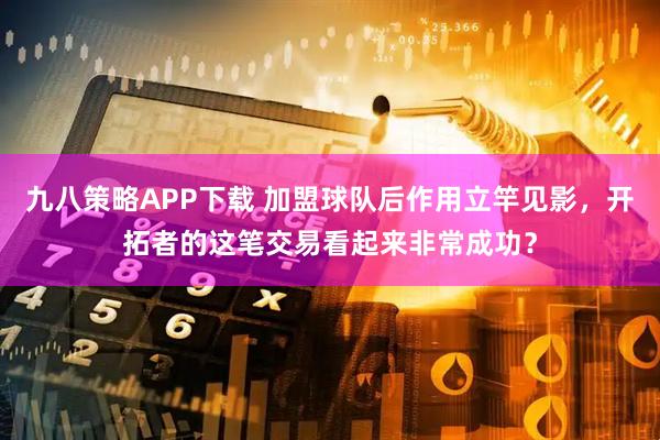 九八策略APP下载 加盟球队后作用立竿见影，开拓者的这笔交易看起来非常成功？