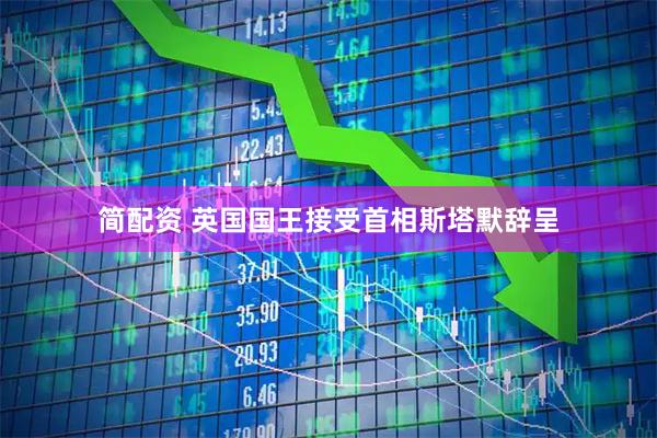 简配资 英国国王接受首相斯塔默辞呈