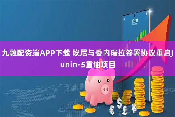 九融配资端APP下载 埃尼与委内瑞拉签署协议重启Junin-5重油项目